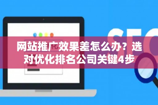 网站推广效果差怎么办？选对优化排名公司关键4步