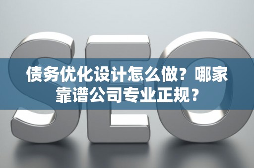 债务优化设计怎么做？哪家靠谱公司专业正规？